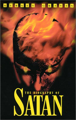 The Biography of Satan: Or a Historical Exposition of the Devil and His Fiery Dominions by Kersey Graves