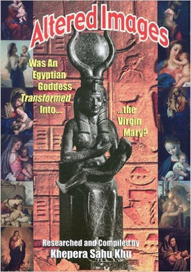 ALTERED IMAGES: Was an Egyptian Goddess Transformed Into...the Virgin Mary?, by Khepera Sahu Khu