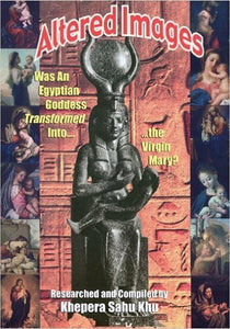 ALTERED IMAGES: Was an Egyptian Goddess Transformed Into...the Virgin Mary?, by Khepera Sahu Khu