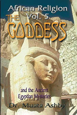 African Religion Volume 5: Goddess of Ancient Egypt by Muata Ashby