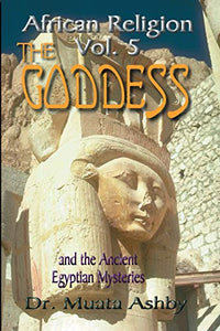 African Religion Volume 5: Goddess of Ancient Egypt by Muata Ashby
