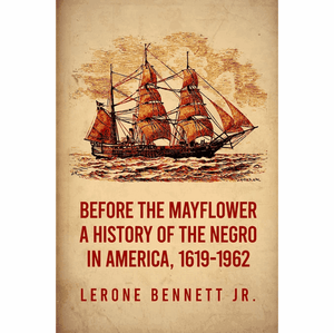 Before The Mayflower: A History of the Negro in America, 1619-1962 by Lerone Bennett Jr.
