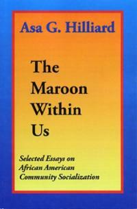 THE MAROON WITHIN US: Selected Essays on African American Community Socialization by Asa G. Hilliard, III