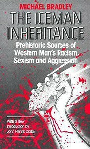 THE ICEMAN INHERITANCE: Prehistoric Sources of Western Man's Racism, Sexism and Aggression by Michael Bradley
