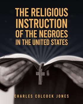The Religious Instruction of the Negroes in the United States by Charles Colcock Jones