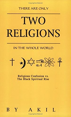 There Are Only Two Religions in the Whole World: Religious Confusion Vs. the Black Spiritual Rise by Akil