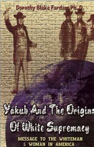 YAKUB AND THE ORIGINS OF WHITE SUPREMACY: Message to the Whiteman and Woman in America by Dorothy Black Fardan