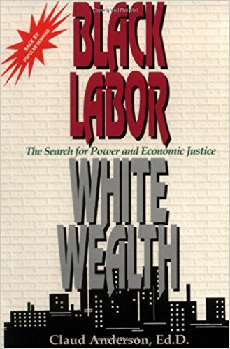 Black Labor, White Wealth: The Search for Power and Economic Justice by Claud Anderson, Ed.D