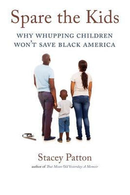 Spare the Kids: Why Whupping Children Won't Save Black America by Stacey Patton