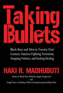 TAKING BULLETS: Terrorism and Black Life in Twenty-First Century America Confronting White Nationalism, Supremacy, Privilege, Plutocracy and Oligarchy by Haki R. Madhubuti