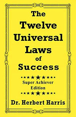 The Twelve Universal Laws of Success - Super Achiever Edition by Dr. Herbert Harris
